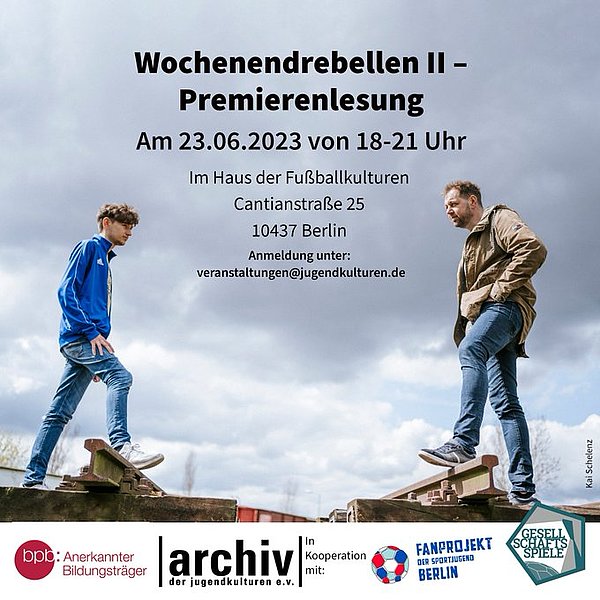 Auf Bahnschienen stehen zwei Menschen. Links ein Jugendlicher mit Jeans und blauer Trainingsjacke, rechts ein älterer Mann mit Jeans und beiger Jacke. Zwischen den beiden, im wolkigen Himmel ist der Text "Wochenendrebellen II - Premierenlesung. Am 23.6.2023 von 18 bis 21 Uhr. Im Haus der Fußballkulturen, Cantianstraße 25, 10437 Berlin. Anmeldung unter veranstaltungen@jugendkulturen.de". Am unteren Bildrand sind die Logos von BpB, Archiv der Jugendkulturen, dem Fanprojekt der Sportjugend Berlin und Gesellschaftsspiele e.V.