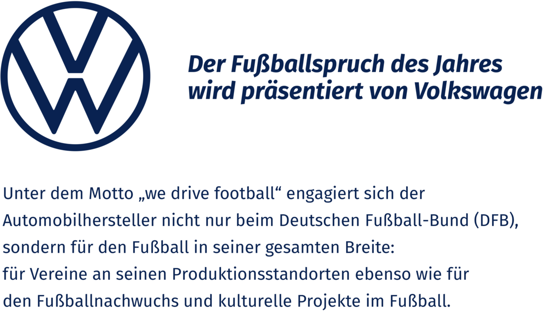 Logo von Volkswagen, daneben: Der Fußballspruch des Jahres wird präsentiert von Volkswagen. Darunter: Unter dem Motto „we drive football“ engagiert sich der Automobilhersteller nicht nur beim Deutschen Fußball-Bund (DFB), sondern für den Fußball in seiner gesamten Breite: für Vereine an seinen Produktionsstandorten ebenso wie für den Fußballnachwuchs und kulturelle Projekte im Fußball.