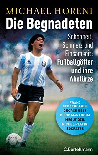 Buchcover Die Begnadeten - Schönheit, Schmerz und Einsamkeit: Fußballgötter und ihre Abstürze von Michael Horeni