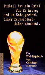 Buchcover Fußball ist ein Spiel für 22 Leute, und am Ende gewinnt immer Deutschland - außer manchmal - Ein WM-Tagebuch von Christoph Biermann