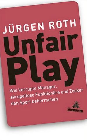 Buchcover Unfair Play - Wie korrupte Manager, skrupellose Funktio-
näre und Zocker den Sport beherrschen von Jürgen Roth