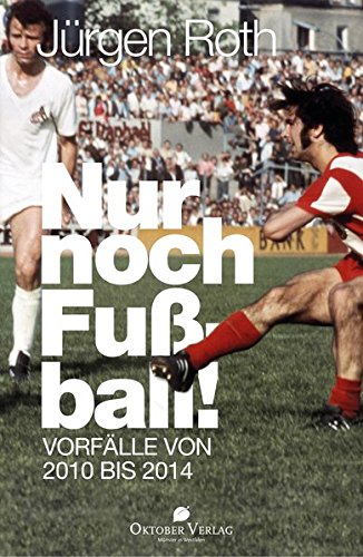 Buchcover Nur noch Fußball! - Vorfälle von 2010 bis 2014 von Jürgen Roth